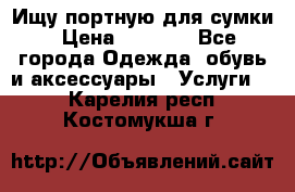 Ищу портную для сумки › Цена ­ 1 000 - Все города Одежда, обувь и аксессуары » Услуги   . Карелия респ.,Костомукша г.